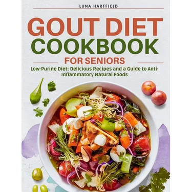 Gout Diet Cookbook for Seniors: Low-Purine Diet: Delicious Recipes and a Guide to Anti-Inflammatory Natural Foods with 30 Day Meal Plan