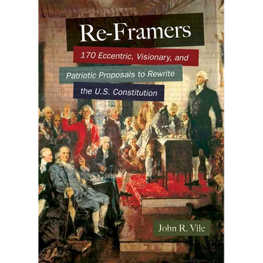 Re-Framers: 170 Eccentric, Visionary, and Patriotic Proposals to Rewrite the U.S. Constitution