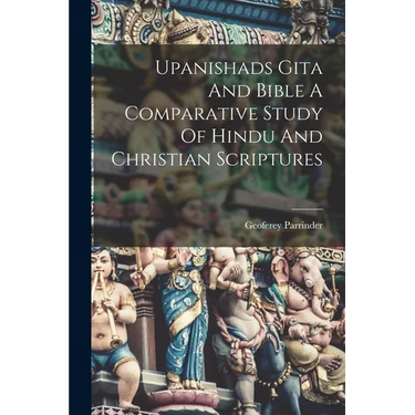 Upanishads Gita And Bible A Comparative Study Of Hindu And Christian Scriptures