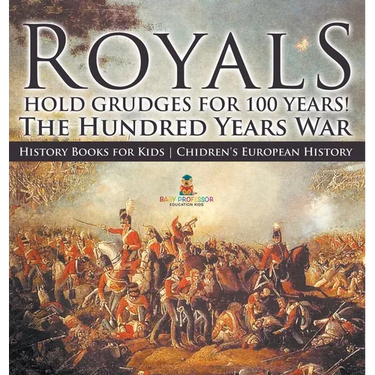 Royals Hold Grudges for 100 Years! The Hundred Years War - History Books for Kids Chidren's European History