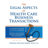 Legal Aspects of Health Care Business Transactions: A Complete Guide to the Law Governing the Business of Health Industry Business Organization, Finan