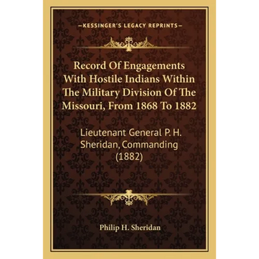Record Of Engagements With Hostile Indians Within The Military Division Of The Missouri, From 1868 To 1882: Lieutenant General P. H. Sheridan, Command