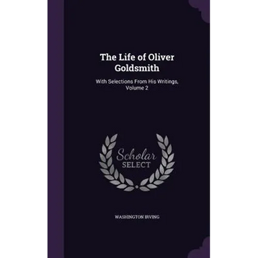 The Life of Oliver Goldsmith: With Selections From His Writings, Volume 2