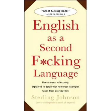English as a Second F*cking Language: How to Swear Effectively, Explained in Detail with Numerous Examples Taken from Everyday Life