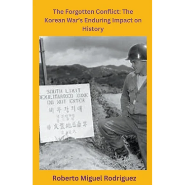 The Forgotten Conflict: The Korean War's Enduring Impact on History