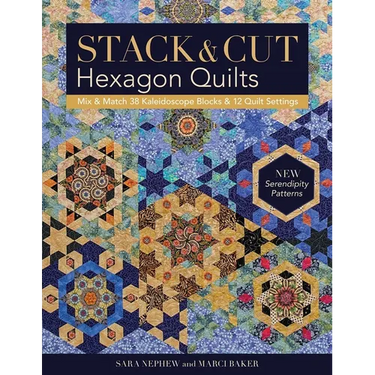 Stack & Cut Hexagon Quilts: Mix & Match 38 Kaleidoscope Blocks & 12 Quilt Settings - New Serendipity Patterns