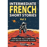 Intermediate French Short Stories: 10 Amazing Short Tales to Learn French & Quickly Grow Your Vocabulary the Fun Way!