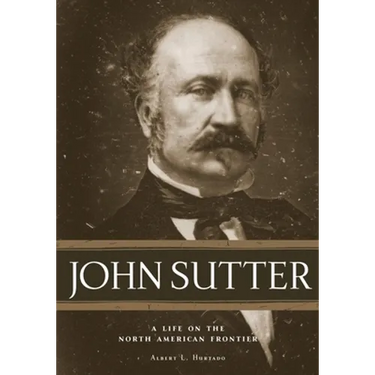 John Sutter: A Life on the North American Frontier