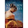 The Vatican Princess: A Novel of Lucrezia Borgia
