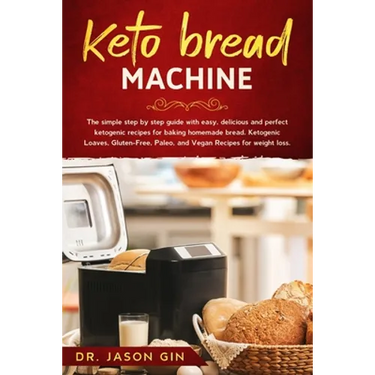 Keto Bread Machine: The simple step by step guide with easy, delicious and perfect ketogenic recipes for baking homemade bread. Ketogenic