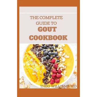 The Complete Guide to Gout Cookbook: The Ultimate Nutrition Guide to Manage Gout