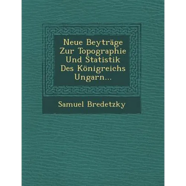Neue Beytrage Zur Topographie Und Statistik Des Konigreichs Ungarn...