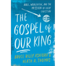 The Gospel of Our King: Bible, Worldview, and the Mission of Every Christian