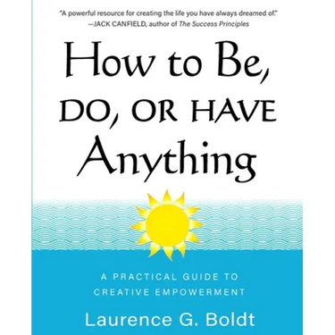 How to Be, Do, or Have Anything: A Practical Guide to Creative Empowerment