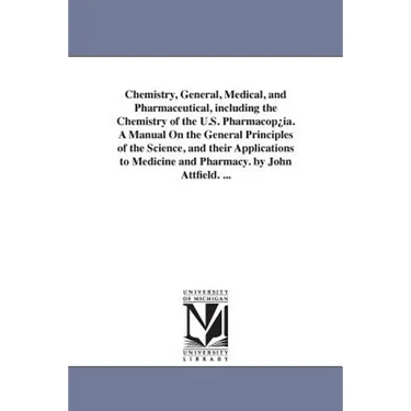 Chemistry, General, Medical, and Pharmaceutical, including the Chemistry of the U.S. Pharmacop¿ia. A Manual On the General Principles of the Science,