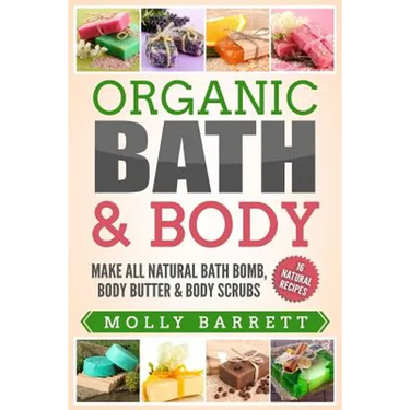 Organic Bath & Body: Make All Natural Bath Bomb, Body Butter & Body Scrubs