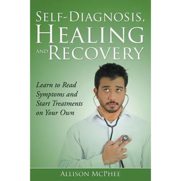 Self-Diagnosis, Healing and Recovery: Learn to Read Symptoms and Start Treatments on Your Own