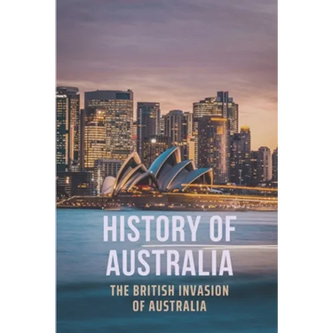 History Of Australia: The British Invasion Of Australia