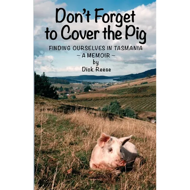 Don't Forget to Cover the Pig: Finding Ourselves in Tasmania - A Memoir