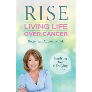 Rise: Living Life Over Cancer: Inspiring Hope & Defying Limits