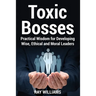 Toxic Bosses: Practical Wisdom for Developing Wise, Moral and Ethical Leaders