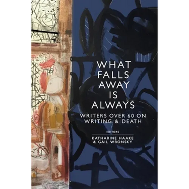 What Falls Away is Always: Writers Over 60 on Writing and Death