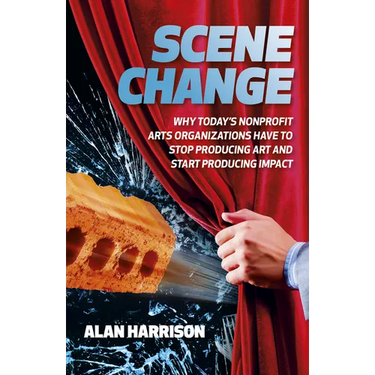Scene Change: Why Today's Nonprofit Arts Organizations Have to Stop Producing Art and Start Producing Impact