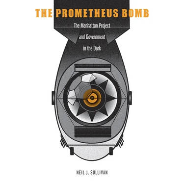 The Prometheus Bomb: The Manhattan Project and Government in the Dark