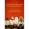 Hungarian Religion, Romanian Blood: A Minority's Struggle for National Belonging, 1920-1945