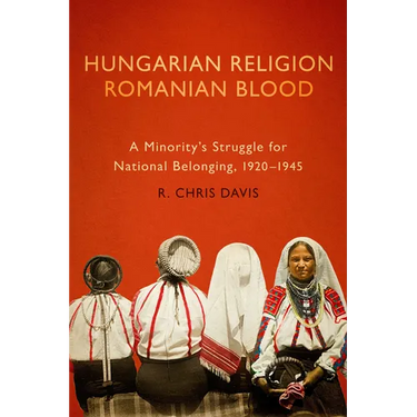 Hungarian Religion, Romanian Blood: A Minority's Struggle for National Belonging, 1920-1945