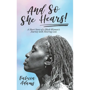 And So She Hears!: A Short Story of a Black Woman's Journey with Hearing Loss