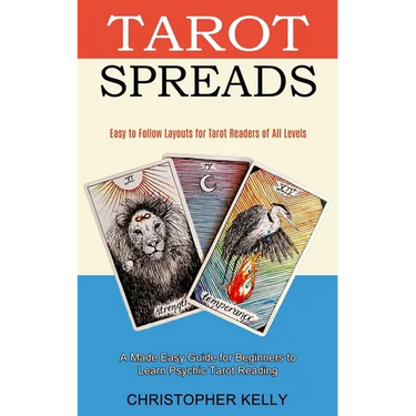 Tarot Spreads: Easy to Follow Layouts for Tarot Readers of All Levels (A Made Easy Guide for Beginners to Learn Psychic Tarot Reading)