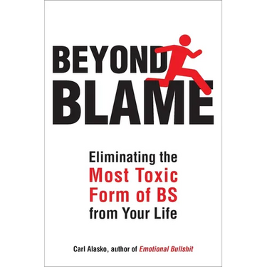 Beyond Blame: Freeing Yourself from the Most Toxic Form of Emotional Bullsh*t