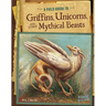A Field Guide to Griffins, Unicorns, and Other Mythical Beasts