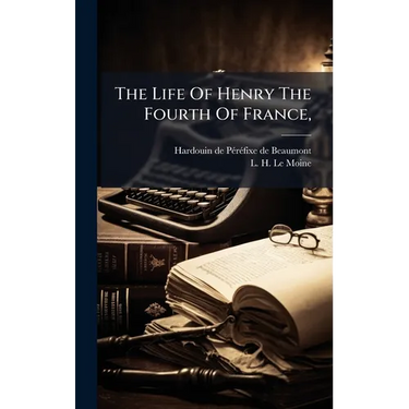 The Life Of Henry The Fourth Of France,