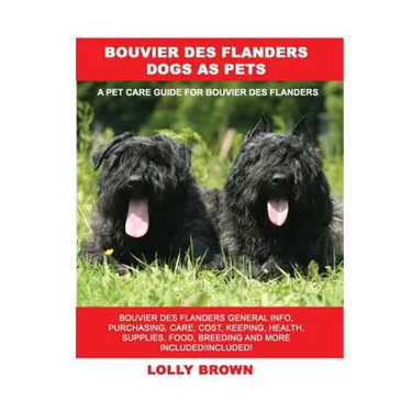 Bouvier des Flanders Dogs as Pets: Bouvier des Flanders General Info, Purchasing, Care, Cost, Keeping, Health, Supplies, Food, Breeding and More Inclu
