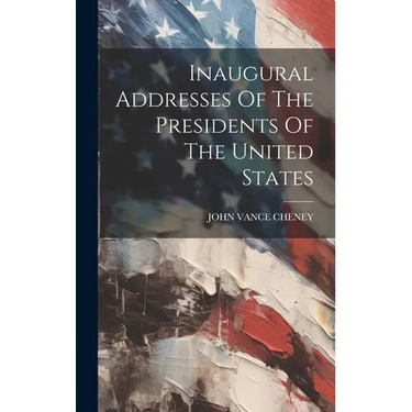 Inaugural Addresses Of The Presidents Of The United States