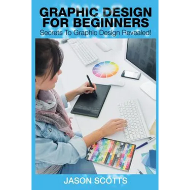Graphics Design for Beginners: Secrets to Graphics Design Revealed!