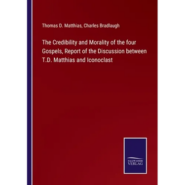 The Credibility and Morality of the four Gospels, Report of the Discussion between T.D. Matthias and Iconoclast