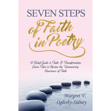 Seven Steps of Faith in Poetry: A Belief Guide to Faith & Transformation Learn How to Receive the Unwavering Assurance of Faith
