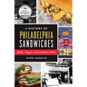 A History of Philadelphia Sandwiches: Steaks, Hoagies, Iconic Eateries & More