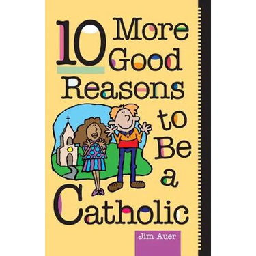 10 More Good Reasons to Be a Catholic