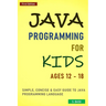 Java Programming For Kids ages 12 - 18: Simple, Concise & Easy guide to Java Programming Language
