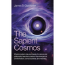 The Sapient Cosmos: What a Modern-Day Synthesis of Science and Philosophy Teaches Us about the Emergence of Information, Consciousness, and Meaning