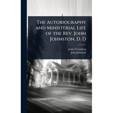 The Autobiography and Ministerial Life of the Rev. John Johnston, D. D