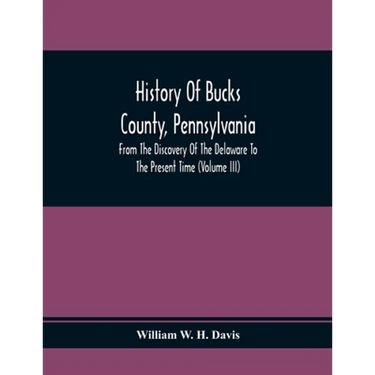 History Of Bucks County, Pennsylvania, From The Discovery Of The Delaware To The Present Time (Volume Iii)