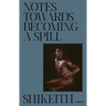 Shikeith: Notes Towards Becoming a Spill