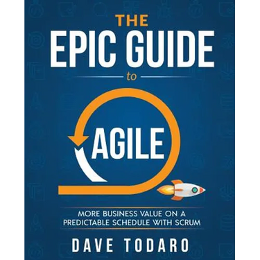 The Epic Guide to Agile: More Business Value on a Predictable Schedule with Scrum