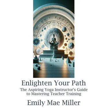Enlighten Your Path: The Aspiring Yoga Instructor Guide to Mastering Teacher Training