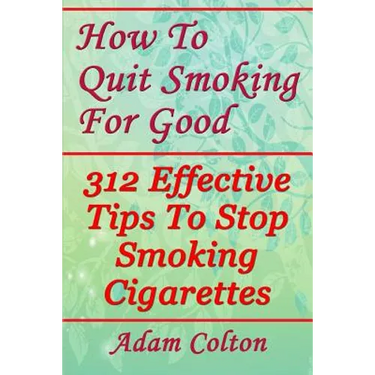 How To Quit Smoking For Good: 312 Effective Tips To Stop Smoking Cigarettes